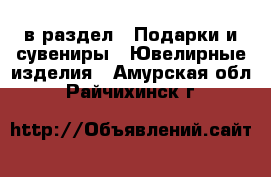  в раздел : Подарки и сувениры » Ювелирные изделия . Амурская обл.,Райчихинск г.